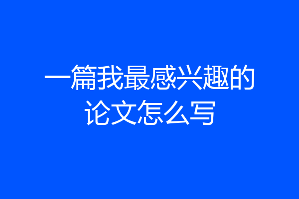 一篇我最感兴趣的论文怎么写