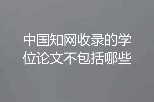 中国知网收录的学位论文不包括哪些
