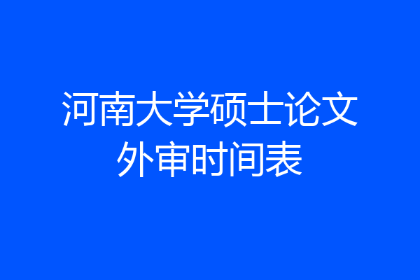 河南大学硕士论文外审时间表