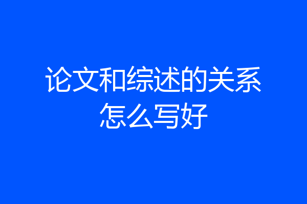 论文和综述的关系怎么写好
