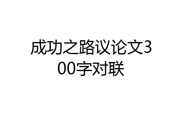 成功之路议论文300字对联