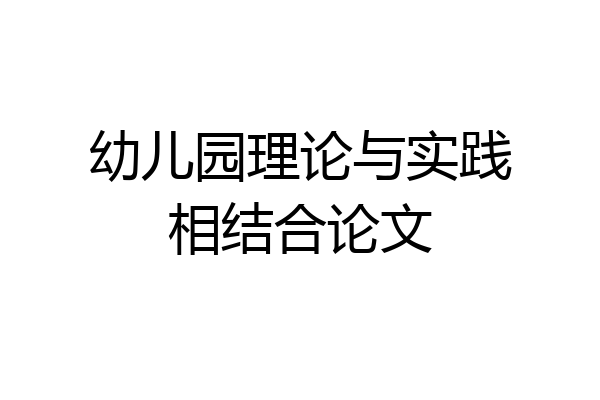 幼儿园理论与实践相结合论文