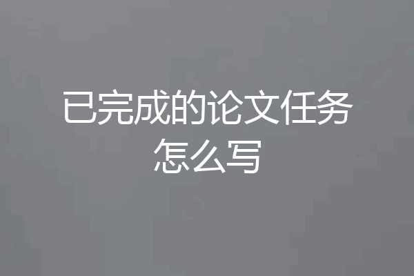 已完成的论文任务怎么写