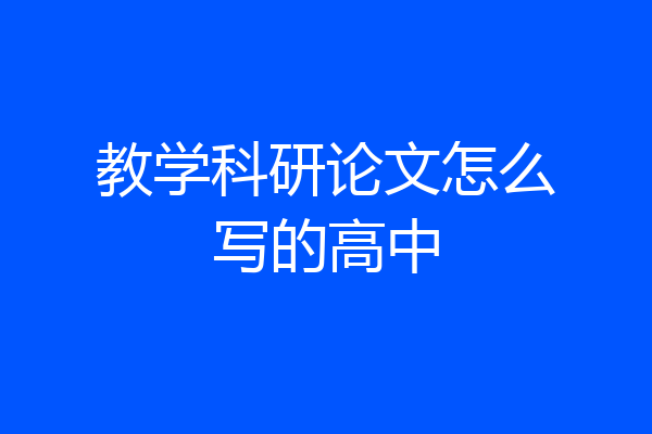 教学科研论文怎么写的高中