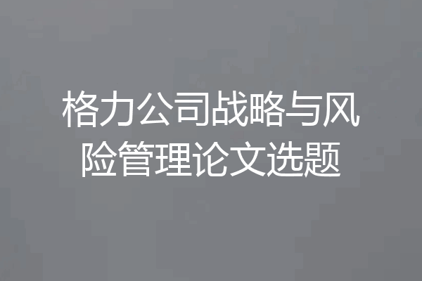 格力公司战略与风险管理论文选题
