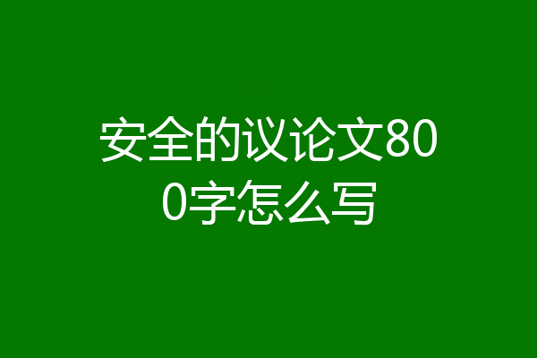 安全的议论文800字怎么写