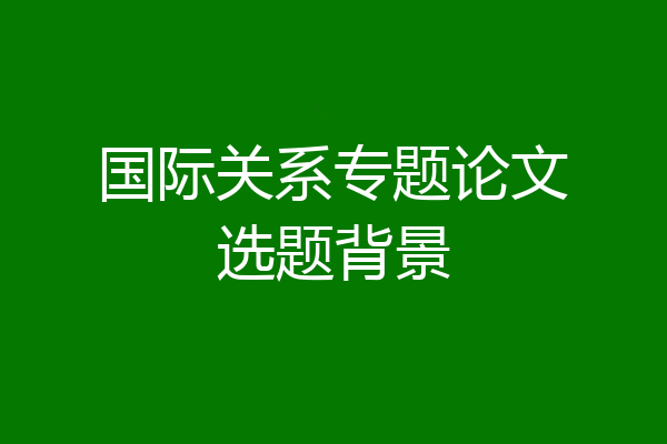 国际关系专题论文选题背景