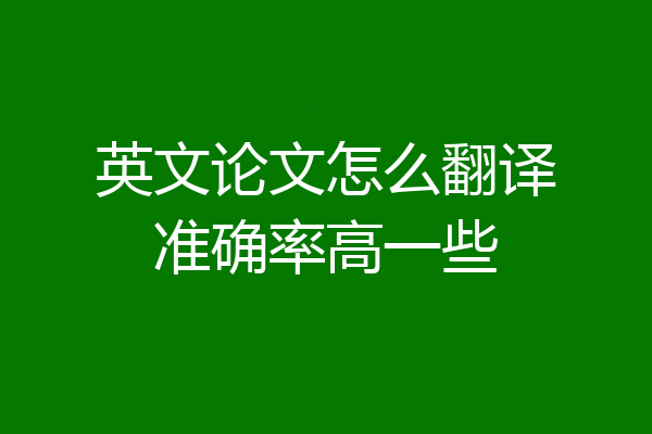 英文论文怎么翻译准确率高一些