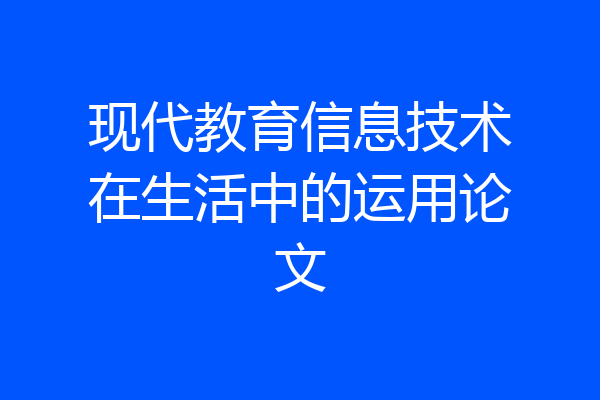 现代教育信息技术在生活中的运用论文