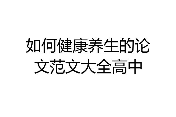 如何健康养生的论文范文大全高中