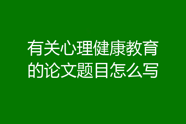 有关心理健康教育的论文题目怎么写