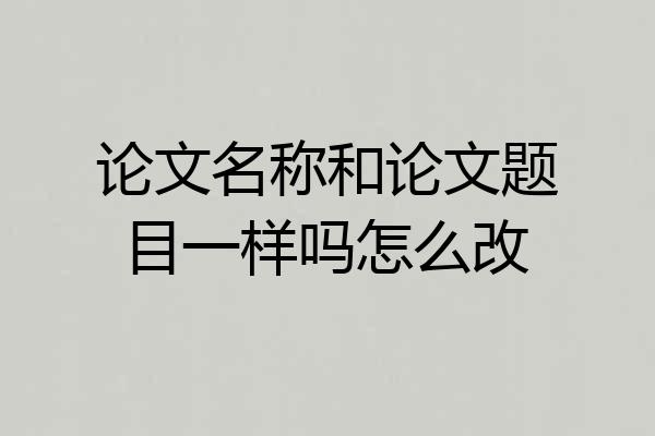论文名称和论文题目一样吗怎么改