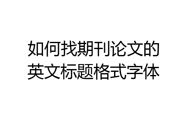 如何找期刊论文的英文标题格式字体