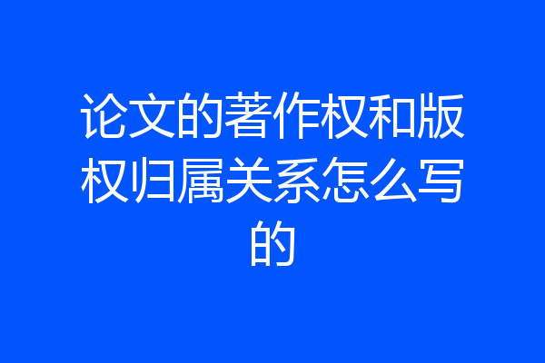 论文的著作权和版权归属关系怎么写的