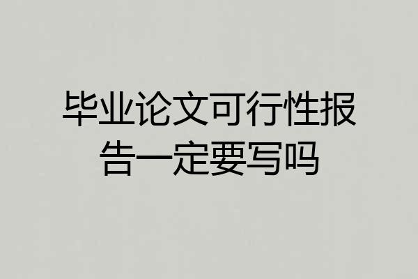 毕业论文可行性报告一定要写吗