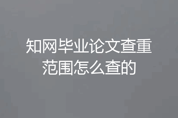知网毕业论文查重范围怎么查的