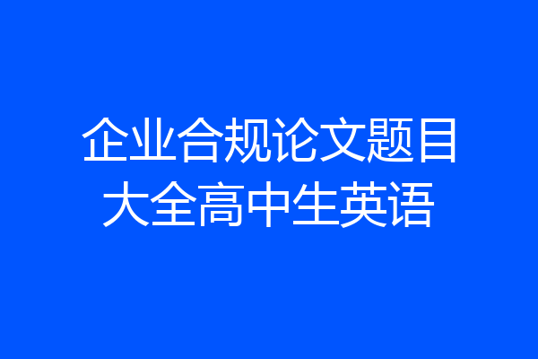 企业合规论文题目大全高中生英语