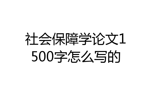 社会保障学论文1500字怎么写的