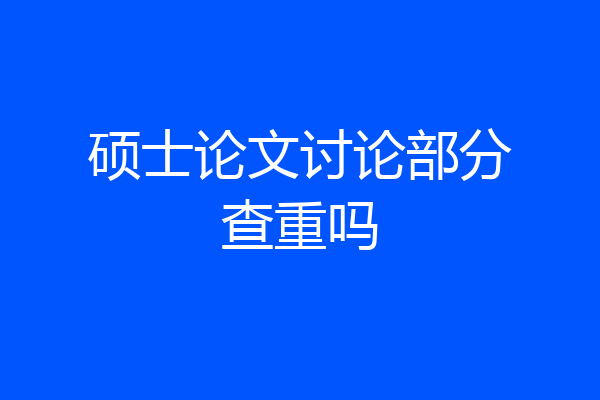 硕士论文讨论部分查重吗