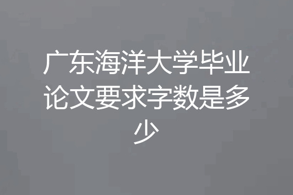 广东海洋大学毕业论文要求字数是多少