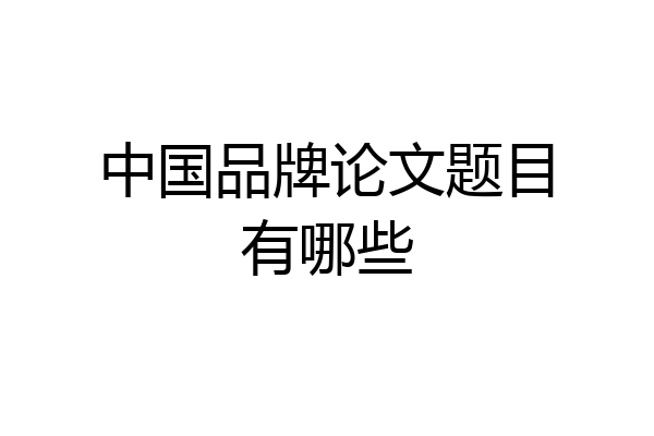 中国品牌论文题目有哪些
