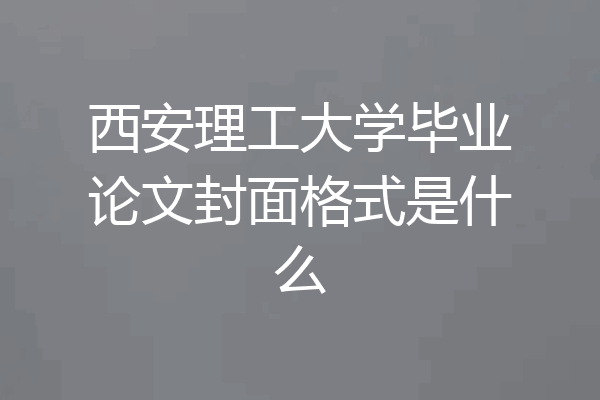 西安理工大学毕业论文封面格式是什么