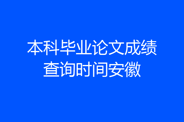 本科毕业论文成绩查询时间安徽