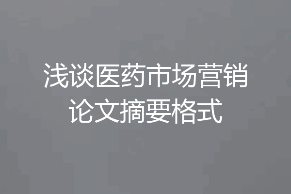 浅谈医药市场营销论文摘要格式