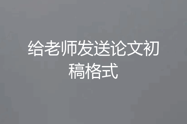 给老师发送论文初稿格式