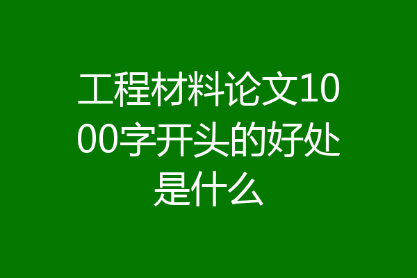 工程材料论文1000字开头的好处是什么