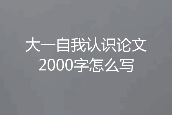 大一自我认识论文2000字怎么写