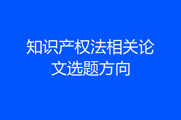 知识产权法相关论文选题方向