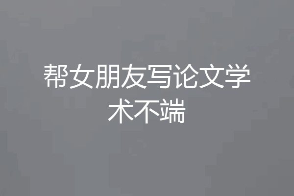 帮女朋友写论文学术不端