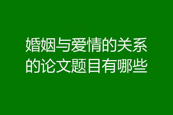 婚姻与爱情的关系的论文题目有哪些