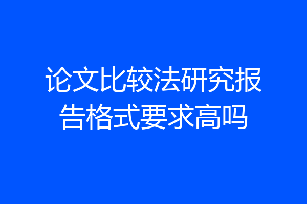 论文比较法研究报告格式要求高吗