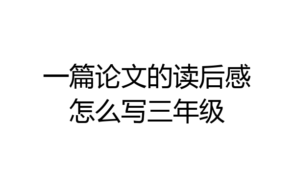 一篇论文的读后感怎么写三年级