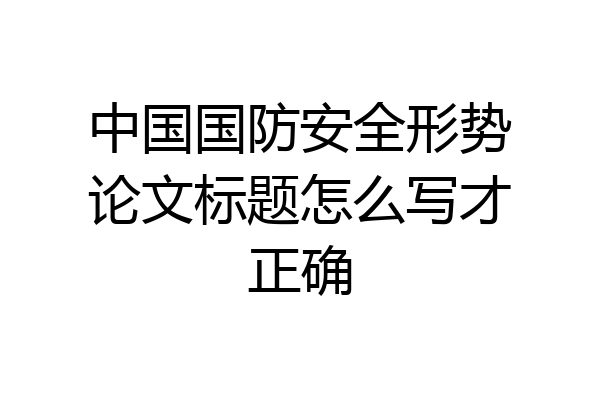 中国国防安全形势论文标题怎么写才正确