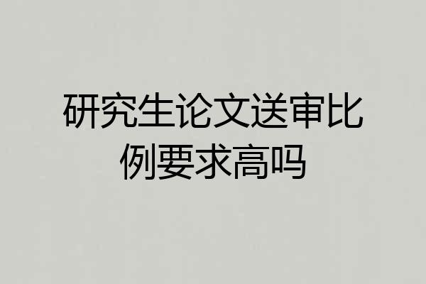 研究生论文送审比例要求高吗