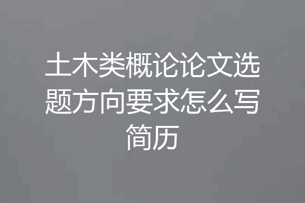 土木类概论论文选题方向要求怎么写简历