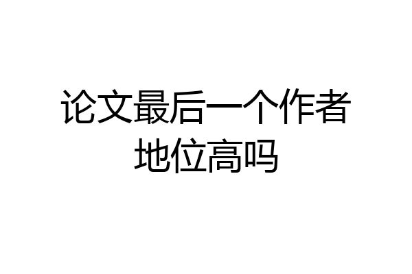 论文最后一个作者地位高吗