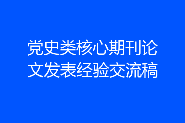 党史类核心期刊论文发表经验交流稿