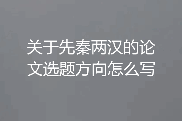 关于先秦两汉的论文选题方向怎么写