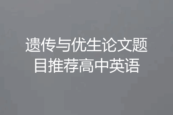 遗传与优生论文题目推荐高中英语