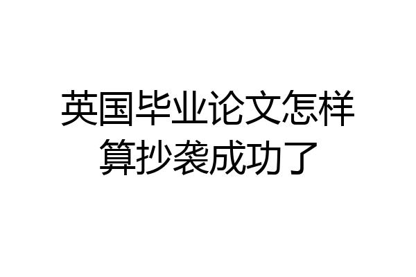 英国毕业论文怎样算抄袭成功了