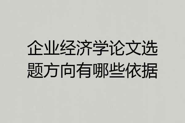企业经济学论文选题方向有哪些依据