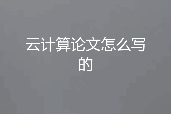 云计算论文怎么写的