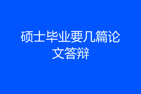 硕士毕业要几篇论文答辩
