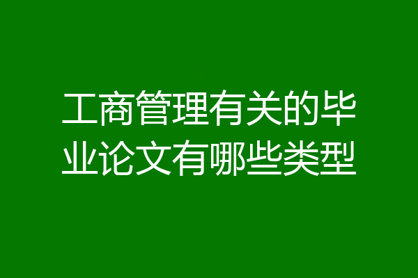 工商管理有关的毕业论文有哪些类型