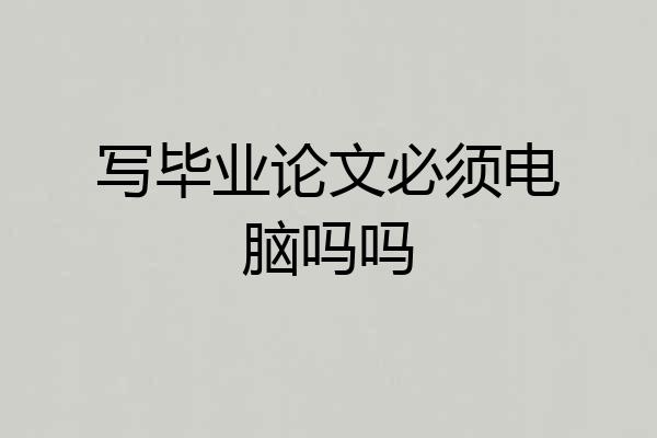 写毕业论文必须电脑吗吗