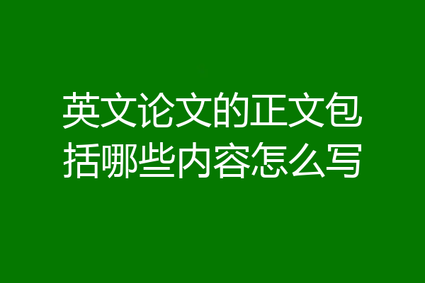 英文论文的正文包括哪些内容怎么写